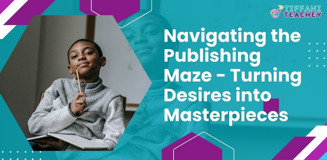 Navigating the Publishing Maze - Turning Desires into Masterpieces