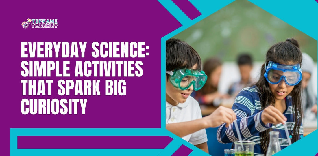 Everyday Science: Simple Activities That Spark Big Curiosity